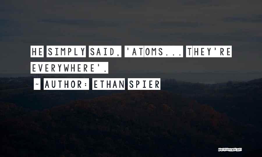 Ethan Spier Quotes: He Simply Said, 'atoms... They're Everywhere'.
