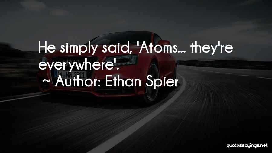 Ethan Spier Quotes: He Simply Said, 'atoms... They're Everywhere'.
