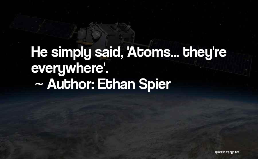 Ethan Spier Quotes: He Simply Said, 'atoms... They're Everywhere'.