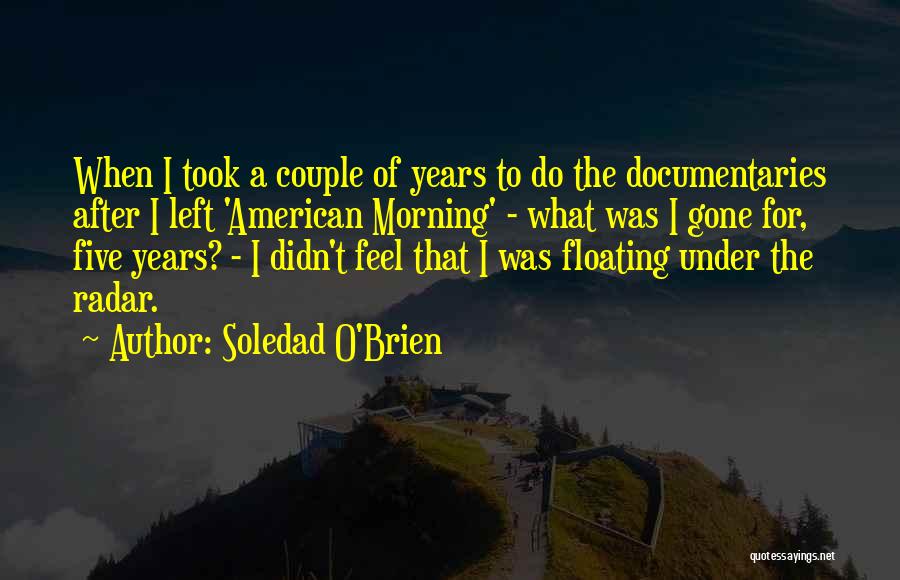 Soledad O'Brien Quotes: When I Took A Couple Of Years To Do The Documentaries After I Left 'american Morning' - What Was I