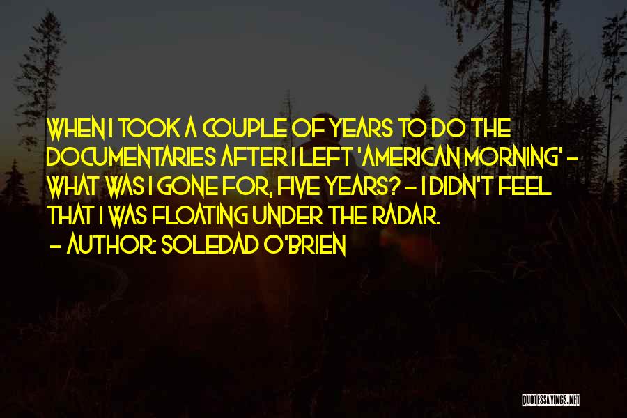 Soledad O'Brien Quotes: When I Took A Couple Of Years To Do The Documentaries After I Left 'american Morning' - What Was I