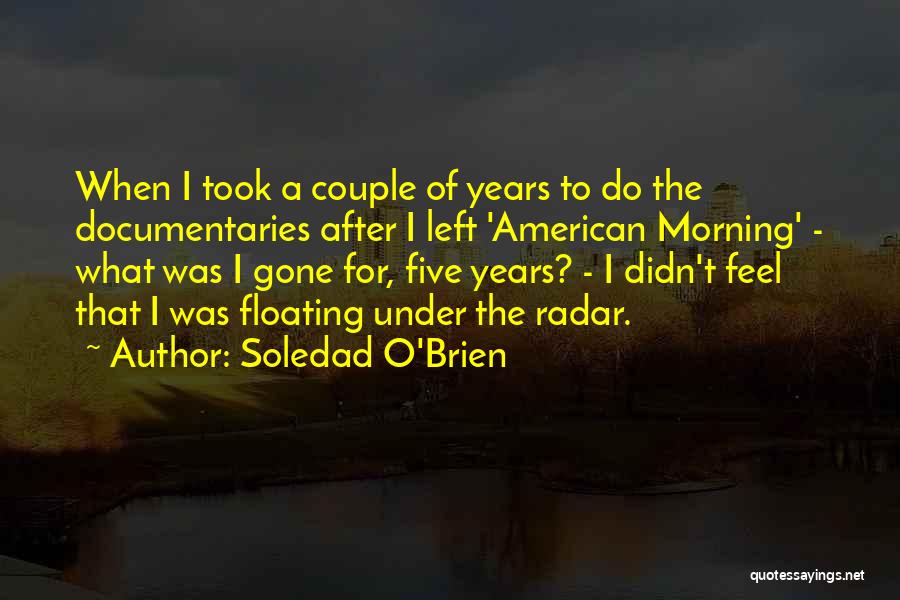 Soledad O'Brien Quotes: When I Took A Couple Of Years To Do The Documentaries After I Left 'american Morning' - What Was I