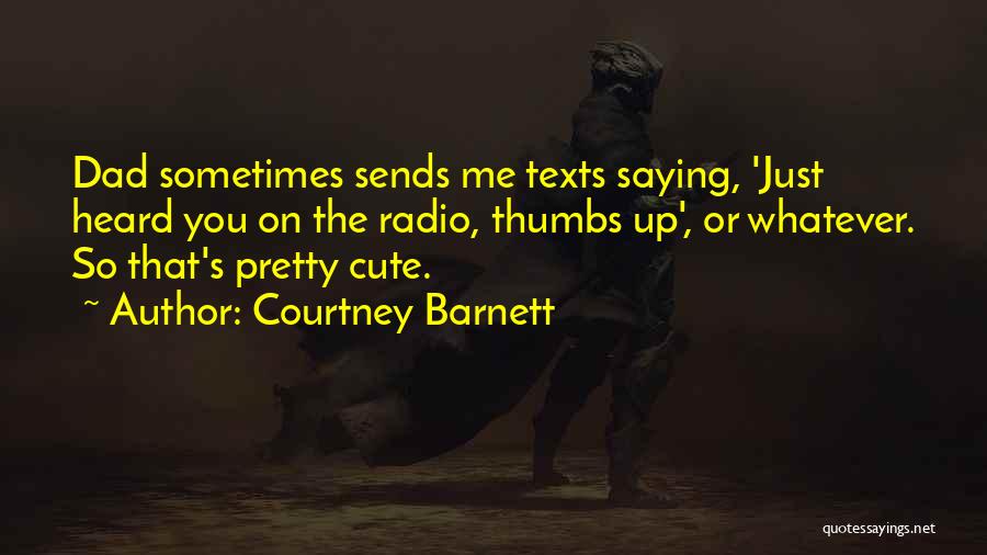 Courtney Barnett Quotes: Dad Sometimes Sends Me Texts Saying, 'just Heard You On The Radio, Thumbs Up', Or Whatever. So That's Pretty Cute.