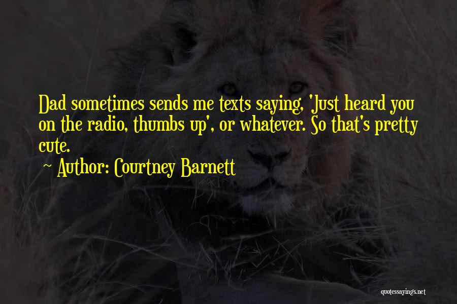 Courtney Barnett Quotes: Dad Sometimes Sends Me Texts Saying, 'just Heard You On The Radio, Thumbs Up', Or Whatever. So That's Pretty Cute.