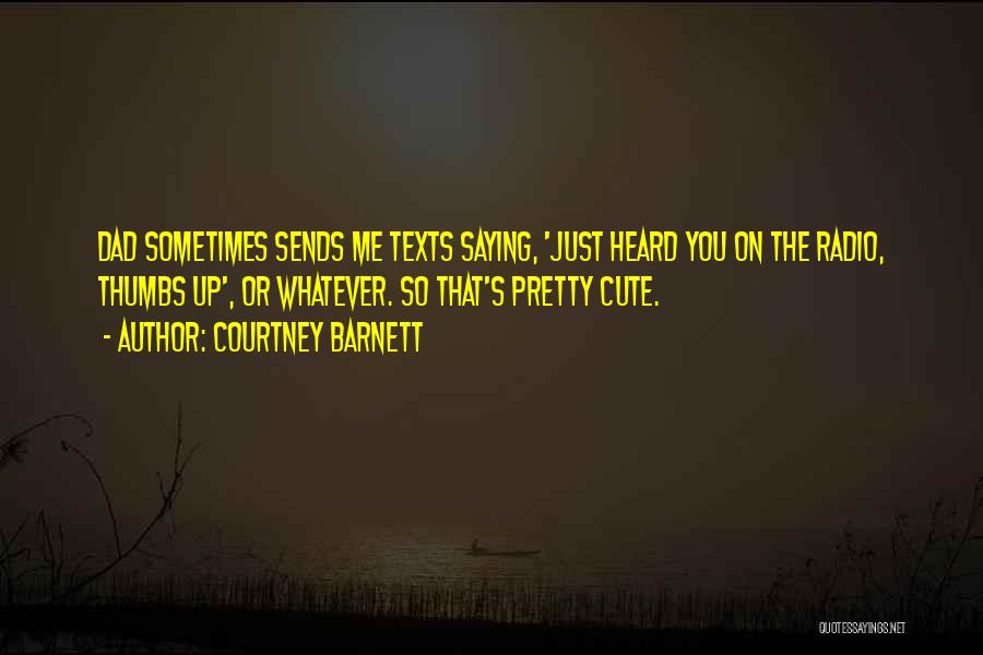 Courtney Barnett Quotes: Dad Sometimes Sends Me Texts Saying, 'just Heard You On The Radio, Thumbs Up', Or Whatever. So That's Pretty Cute.