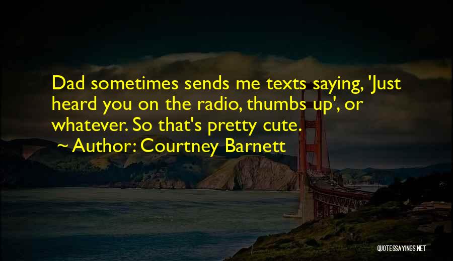 Courtney Barnett Quotes: Dad Sometimes Sends Me Texts Saying, 'just Heard You On The Radio, Thumbs Up', Or Whatever. So That's Pretty Cute.