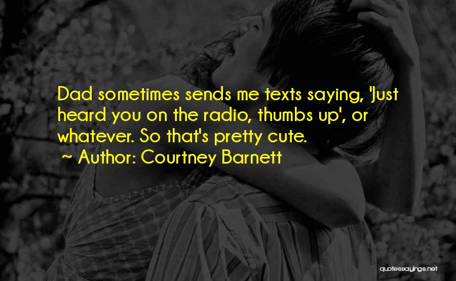 Courtney Barnett Quotes: Dad Sometimes Sends Me Texts Saying, 'just Heard You On The Radio, Thumbs Up', Or Whatever. So That's Pretty Cute.