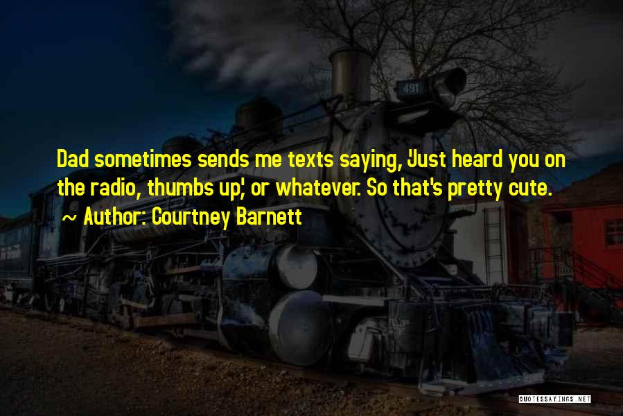 Courtney Barnett Quotes: Dad Sometimes Sends Me Texts Saying, 'just Heard You On The Radio, Thumbs Up', Or Whatever. So That's Pretty Cute.