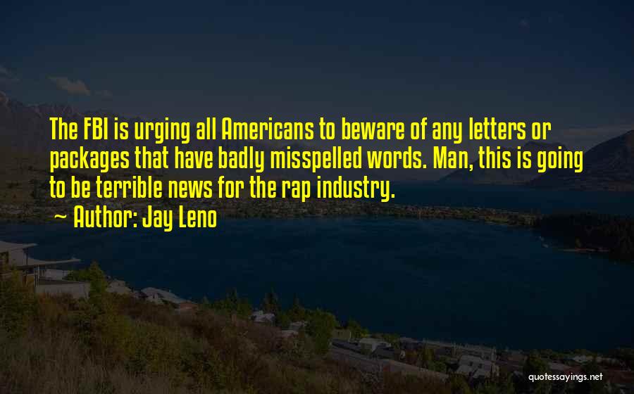 Jay Leno Quotes: The Fbi Is Urging All Americans To Beware Of Any Letters Or Packages That Have Badly Misspelled Words. Man, This