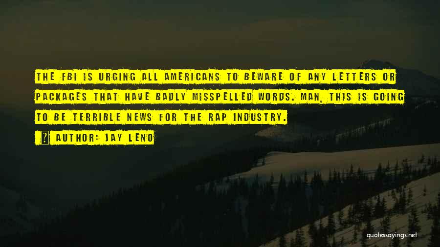 Jay Leno Quotes: The Fbi Is Urging All Americans To Beware Of Any Letters Or Packages That Have Badly Misspelled Words. Man, This