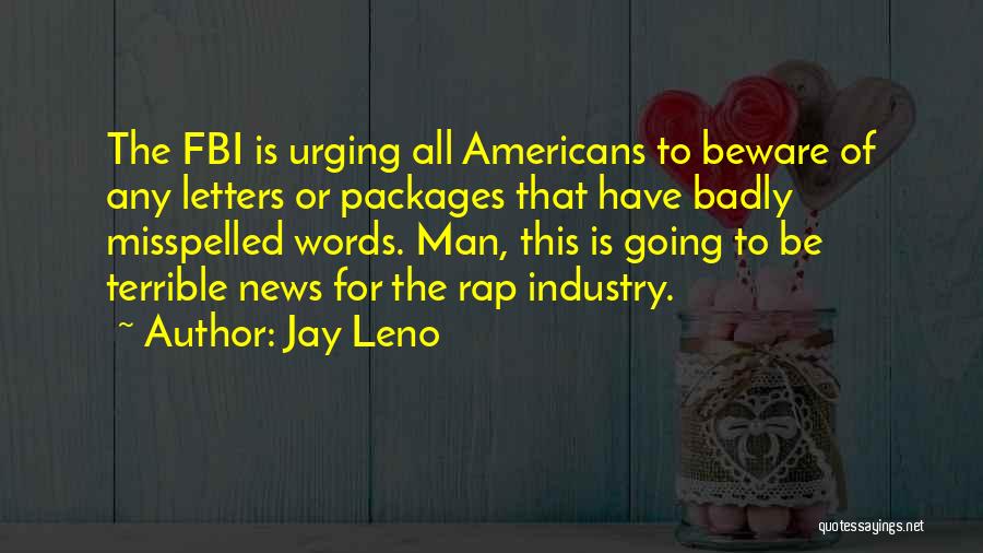 Jay Leno Quotes: The Fbi Is Urging All Americans To Beware Of Any Letters Or Packages That Have Badly Misspelled Words. Man, This