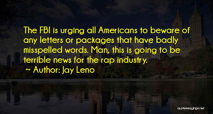 Jay Leno Quotes: The Fbi Is Urging All Americans To Beware Of Any Letters Or Packages That Have Badly Misspelled Words. Man, This