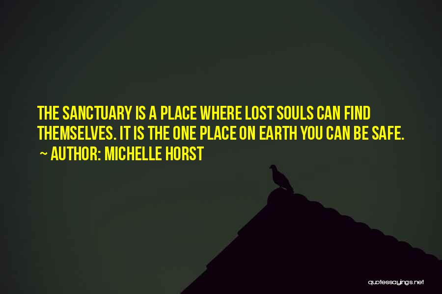 Michelle Horst Quotes: The Sanctuary Is A Place Where Lost Souls Can Find Themselves. It Is The One Place On Earth You Can