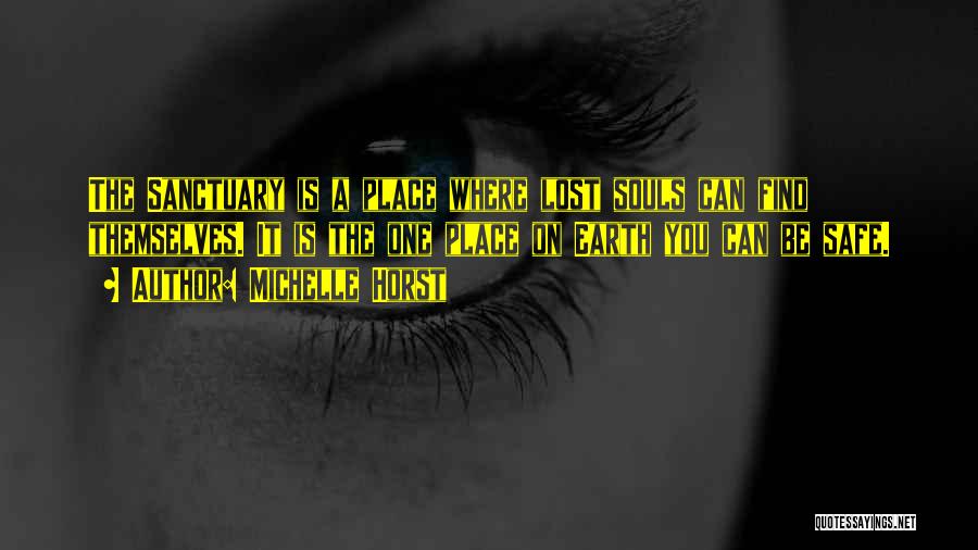 Michelle Horst Quotes: The Sanctuary Is A Place Where Lost Souls Can Find Themselves. It Is The One Place On Earth You Can