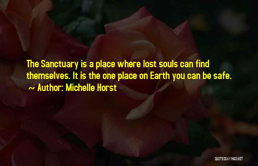 Michelle Horst Quotes: The Sanctuary Is A Place Where Lost Souls Can Find Themselves. It Is The One Place On Earth You Can