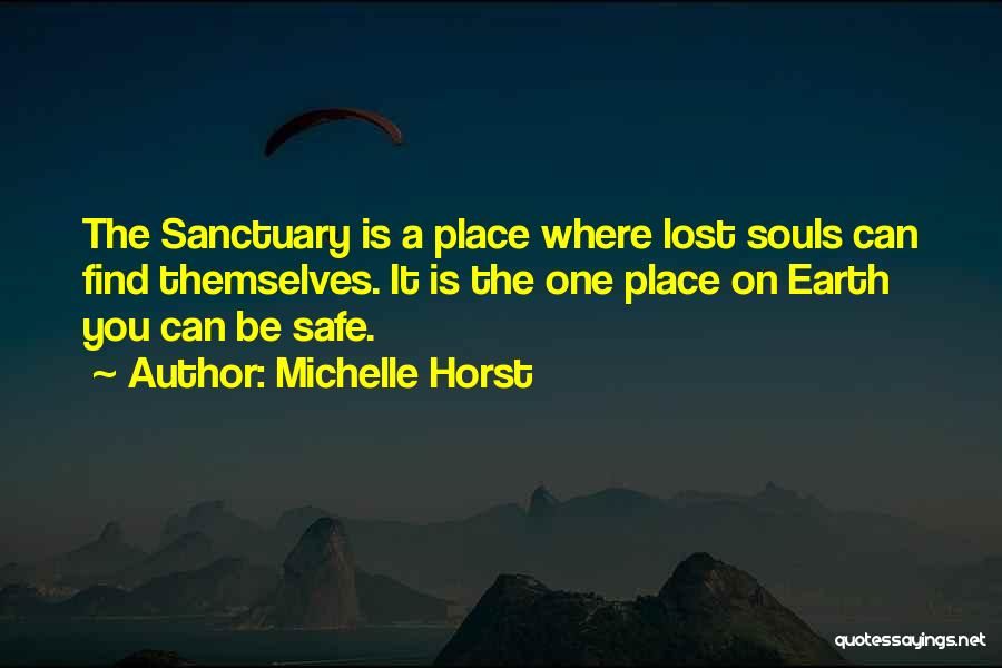 Michelle Horst Quotes: The Sanctuary Is A Place Where Lost Souls Can Find Themselves. It Is The One Place On Earth You Can