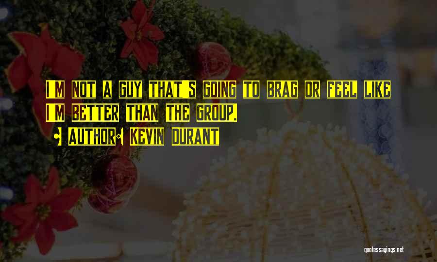 Kevin Durant Quotes: I'm Not A Guy That's Going To Brag Or Feel Like I'm Better Than The Group.
