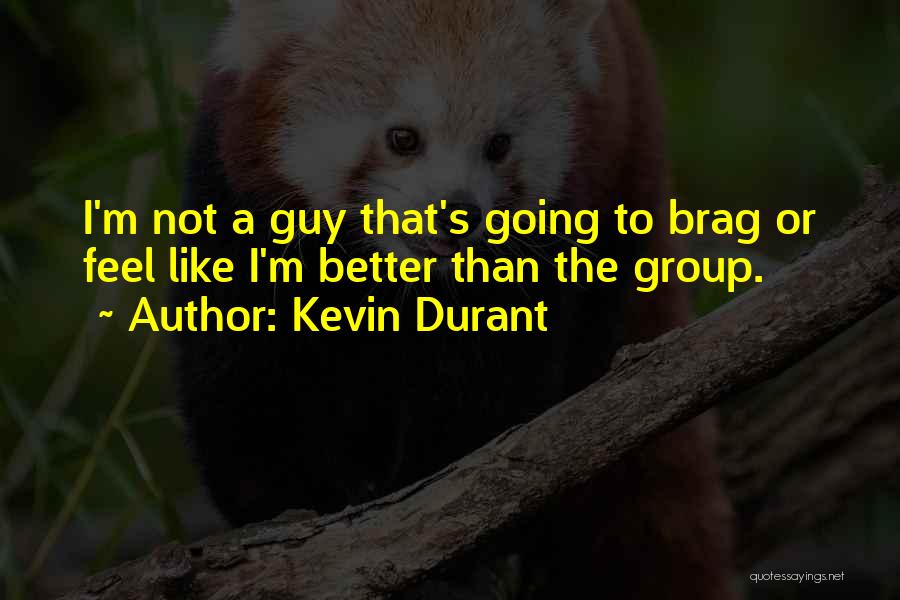 Kevin Durant Quotes: I'm Not A Guy That's Going To Brag Or Feel Like I'm Better Than The Group.