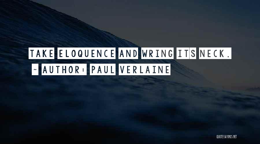 Paul Verlaine Quotes: Take Eloquence And Wring Its Neck.