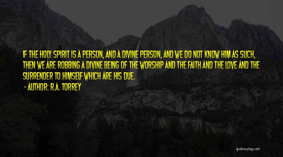 R.A. Torrey Quotes: If The Holy Spirit Is A Person, And A Divine Person, And We Do Not Know Him As Such, Then