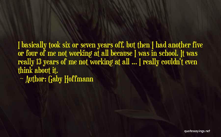 Gaby Hoffmann Quotes: I Basically Took Six Or Seven Years Off, But Then I Had Another Five Or Four Of Me Not Working
