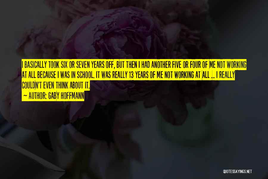 Gaby Hoffmann Quotes: I Basically Took Six Or Seven Years Off, But Then I Had Another Five Or Four Of Me Not Working