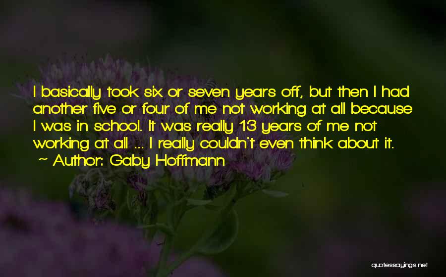 Gaby Hoffmann Quotes: I Basically Took Six Or Seven Years Off, But Then I Had Another Five Or Four Of Me Not Working