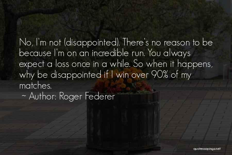 Roger Federer Quotes: No, I'm Not (disappointed). There's No Reason To Be Because I'm On An Incredible Run. You Always Expect A Loss