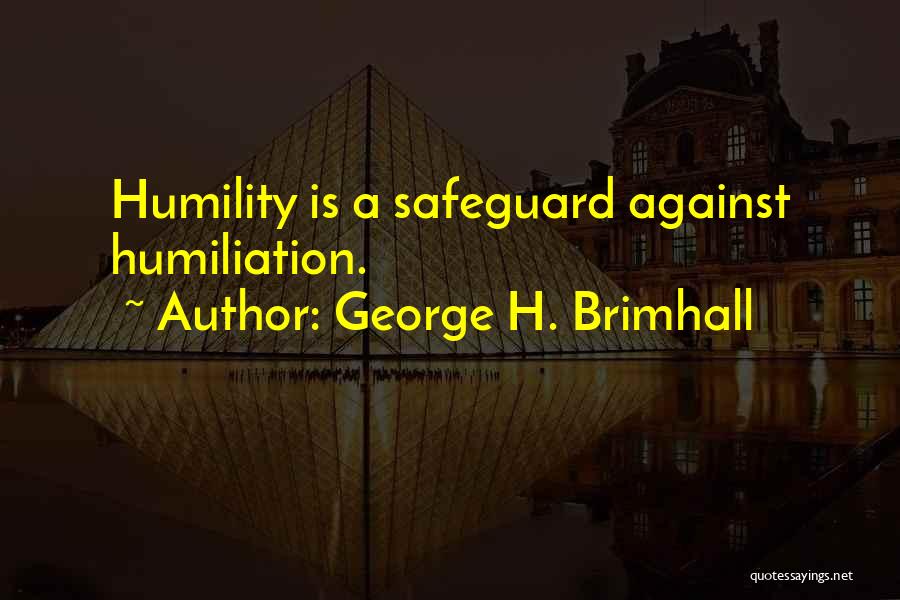 George H. Brimhall Quotes: Humility Is A Safeguard Against Humiliation.