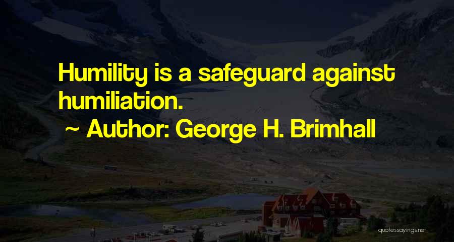 George H. Brimhall Quotes: Humility Is A Safeguard Against Humiliation.