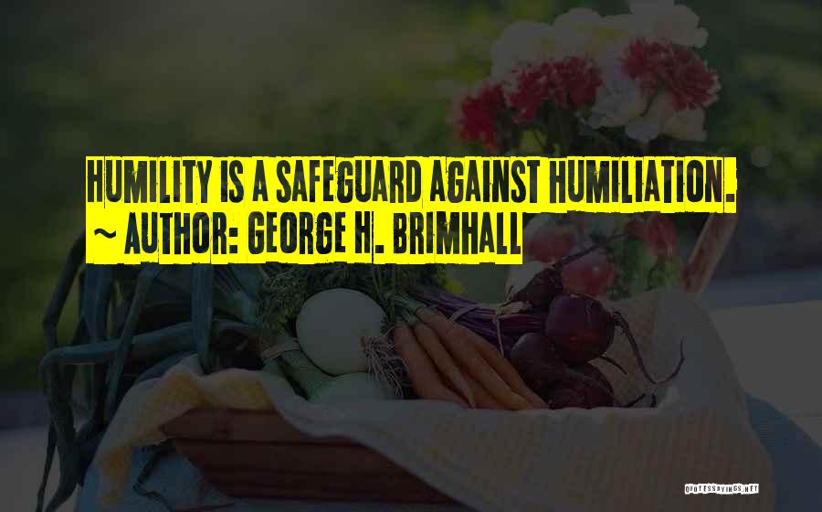 George H. Brimhall Quotes: Humility Is A Safeguard Against Humiliation.