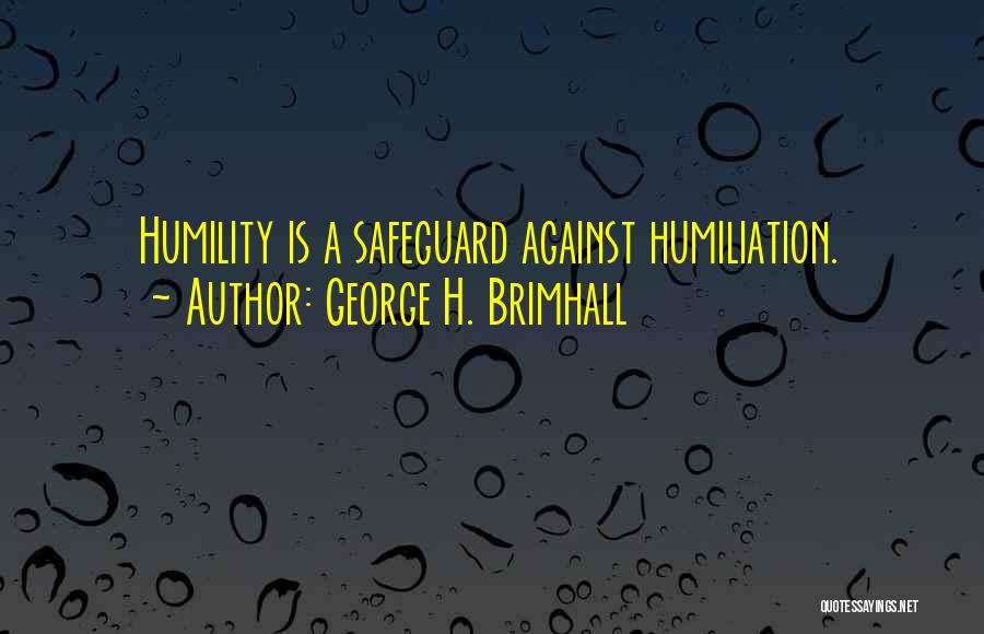 George H. Brimhall Quotes: Humility Is A Safeguard Against Humiliation.