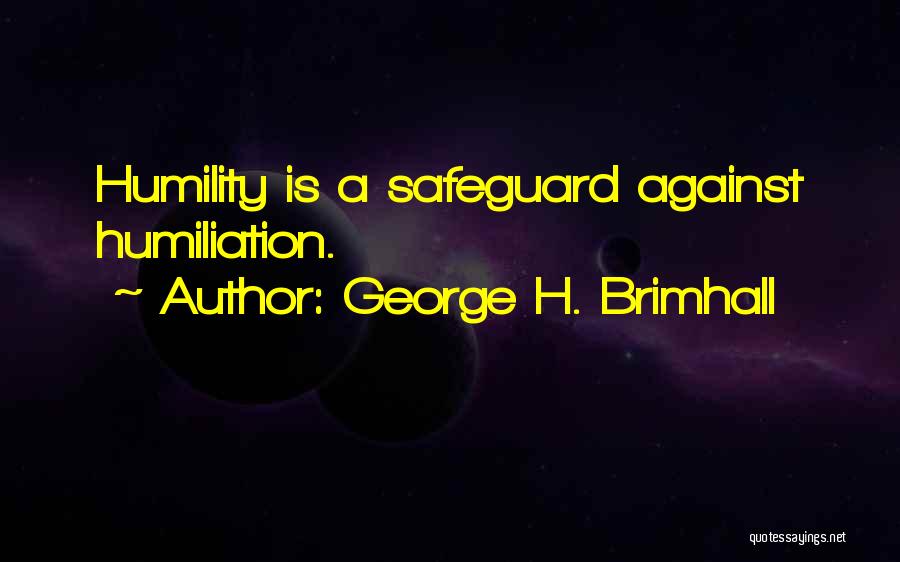 George H. Brimhall Quotes: Humility Is A Safeguard Against Humiliation.