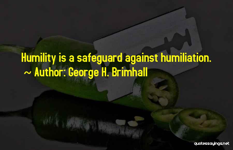 George H. Brimhall Quotes: Humility Is A Safeguard Against Humiliation.
