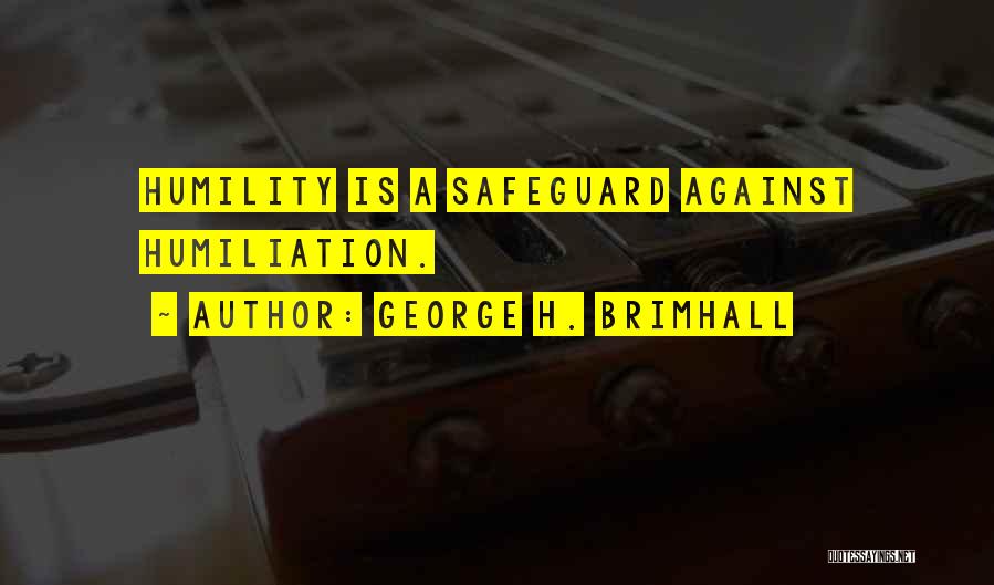 George H. Brimhall Quotes: Humility Is A Safeguard Against Humiliation.