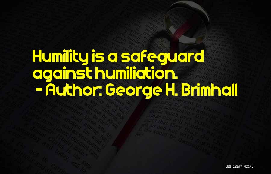 George H. Brimhall Quotes: Humility Is A Safeguard Against Humiliation.