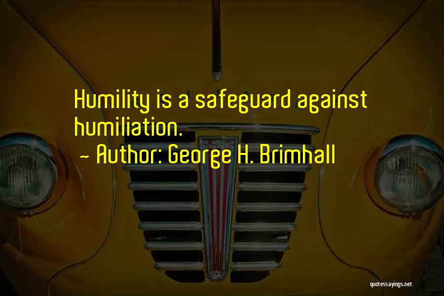 George H. Brimhall Quotes: Humility Is A Safeguard Against Humiliation.