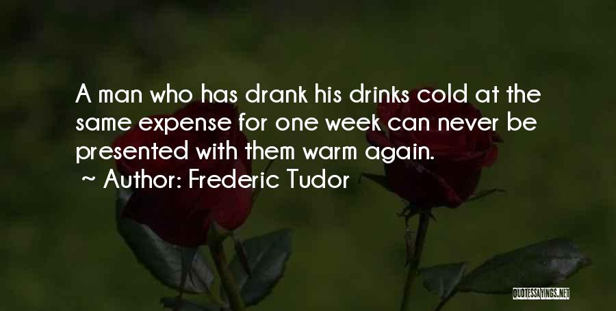 Frederic Tudor Quotes: A Man Who Has Drank His Drinks Cold At The Same Expense For One Week Can Never Be Presented With