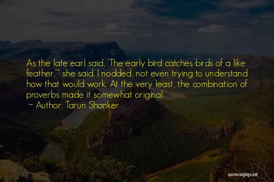 Tarun Shanker Quotes: As The Late Earl Said, 'the Early Bird Catches Birds Of A Like Feather,' She Said. I Nodded, Not Even