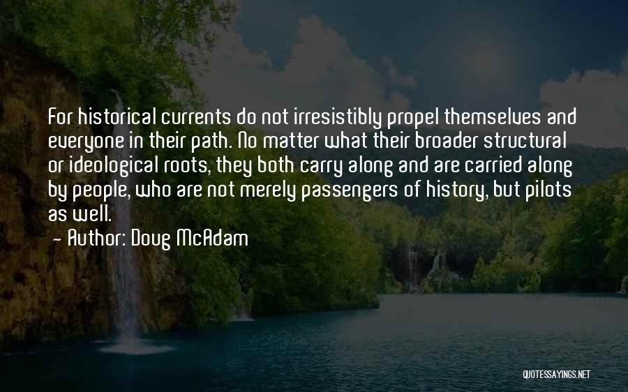 Doug McAdam Quotes: For Historical Currents Do Not Irresistibly Propel Themselves And Everyone In Their Path. No Matter What Their Broader Structural Or