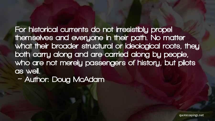 Doug McAdam Quotes: For Historical Currents Do Not Irresistibly Propel Themselves And Everyone In Their Path. No Matter What Their Broader Structural Or