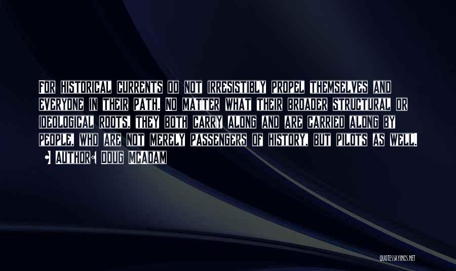 Doug McAdam Quotes: For Historical Currents Do Not Irresistibly Propel Themselves And Everyone In Their Path. No Matter What Their Broader Structural Or