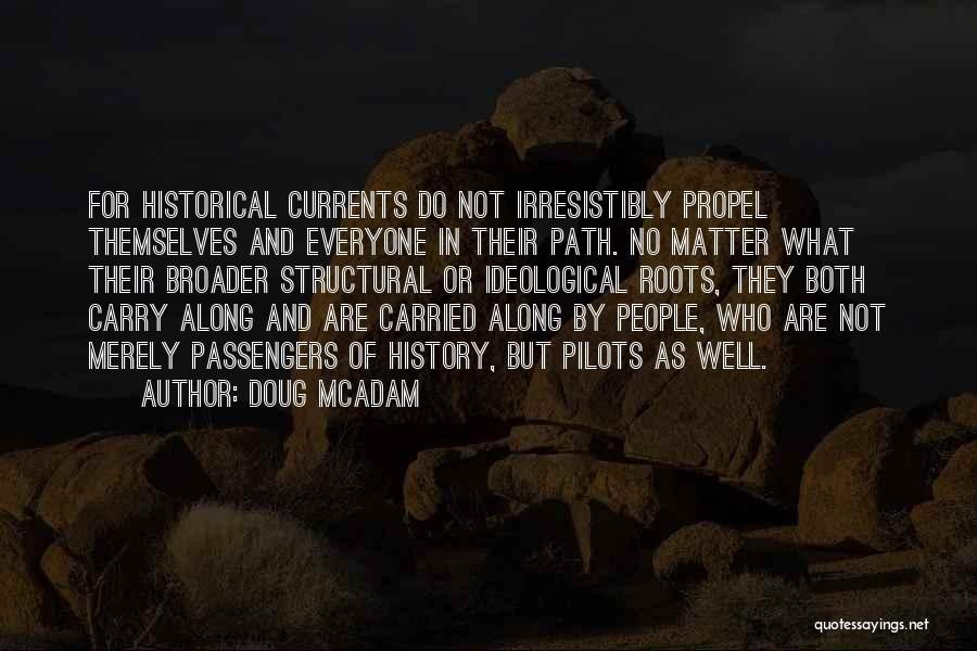 Doug McAdam Quotes: For Historical Currents Do Not Irresistibly Propel Themselves And Everyone In Their Path. No Matter What Their Broader Structural Or