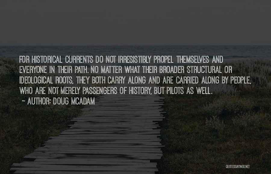 Doug McAdam Quotes: For Historical Currents Do Not Irresistibly Propel Themselves And Everyone In Their Path. No Matter What Their Broader Structural Or