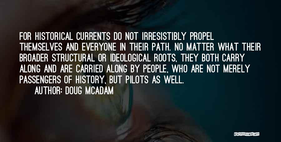 Doug McAdam Quotes: For Historical Currents Do Not Irresistibly Propel Themselves And Everyone In Their Path. No Matter What Their Broader Structural Or