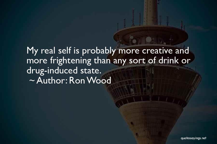 Ron Wood Quotes: My Real Self Is Probably More Creative And More Frightening Than Any Sort Of Drink Or Drug-induced State.