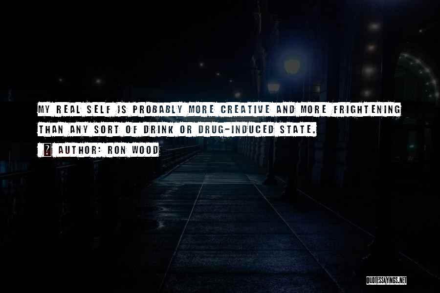 Ron Wood Quotes: My Real Self Is Probably More Creative And More Frightening Than Any Sort Of Drink Or Drug-induced State.