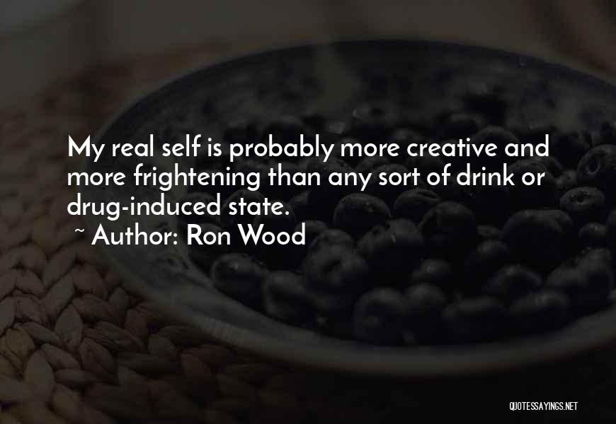 Ron Wood Quotes: My Real Self Is Probably More Creative And More Frightening Than Any Sort Of Drink Or Drug-induced State.