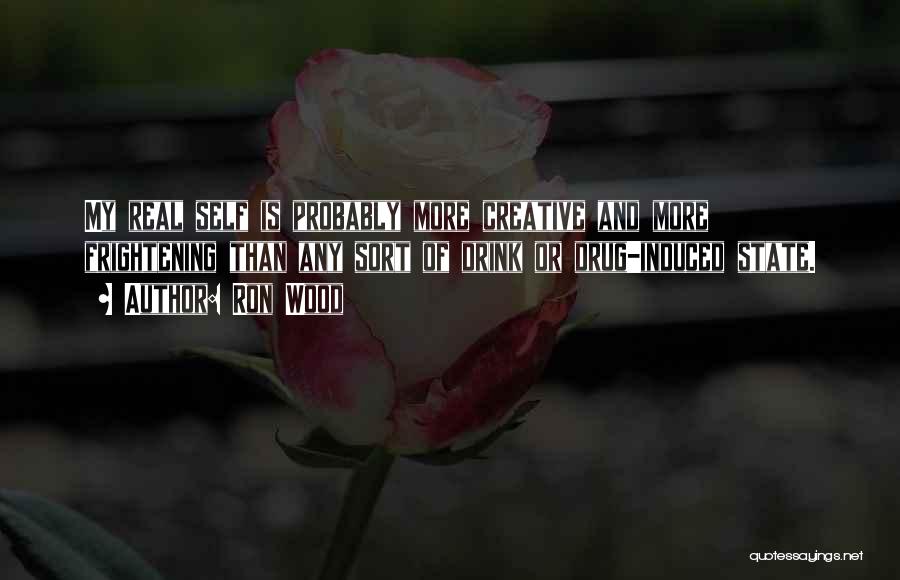 Ron Wood Quotes: My Real Self Is Probably More Creative And More Frightening Than Any Sort Of Drink Or Drug-induced State.