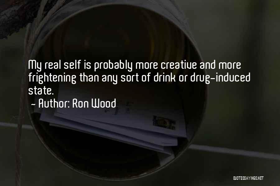 Ron Wood Quotes: My Real Self Is Probably More Creative And More Frightening Than Any Sort Of Drink Or Drug-induced State.